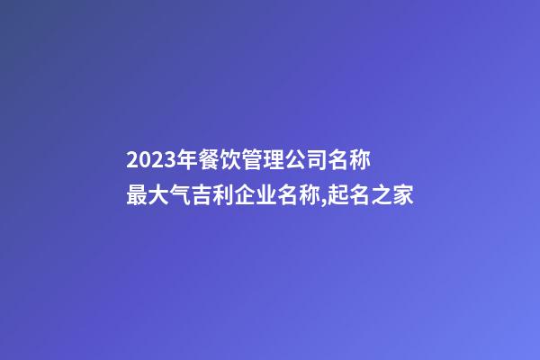 2023年餐饮管理公司名称 最大气吉利企业名称,起名之家-第1张-公司起名-玄机派